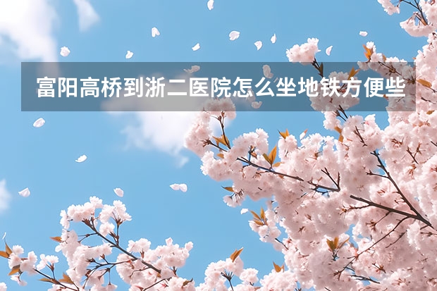富阳高桥到浙二医院怎么坐地铁方便些