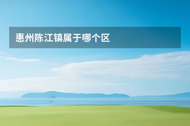 惠州陈江镇属于哪个区
