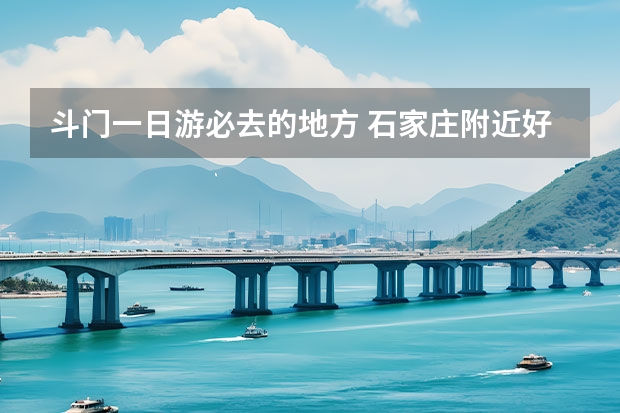 斗门一日游必去的地方 石家庄附近好玩的景点