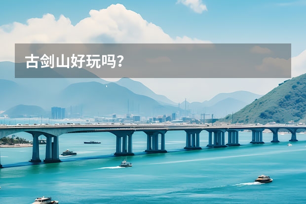 古剑山好玩吗？