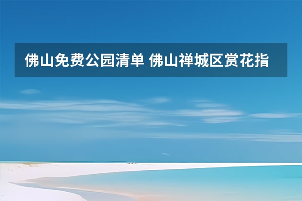佛山免费公园清单 佛山禅城区赏花指南大全佛山赏花