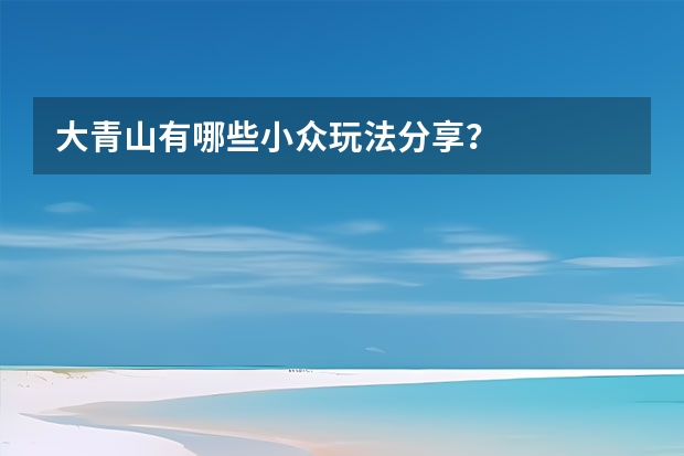 大青山有哪些小众玩法分享？