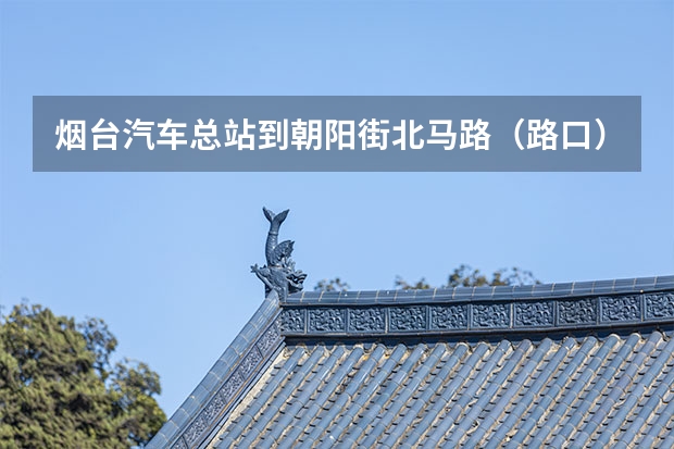 烟台汽车总站到朝阳街/北马路（路口）怎么走