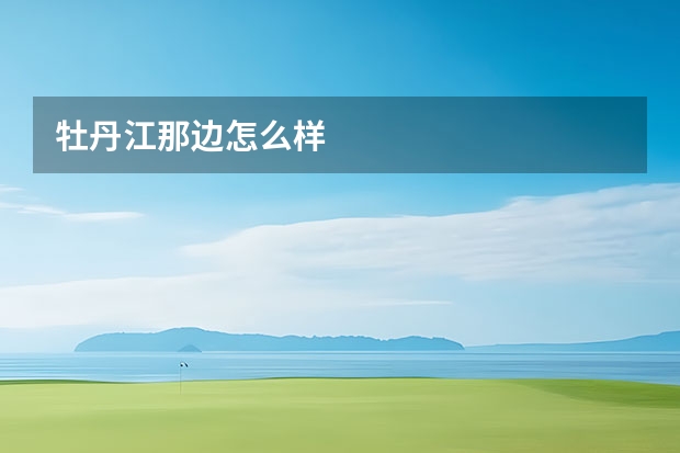 牡丹江那边怎么样
