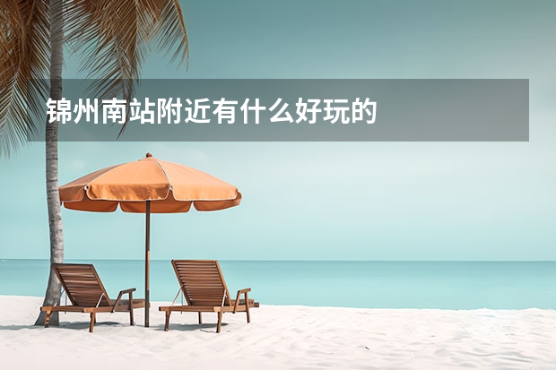 锦州南站附近有什么好玩的