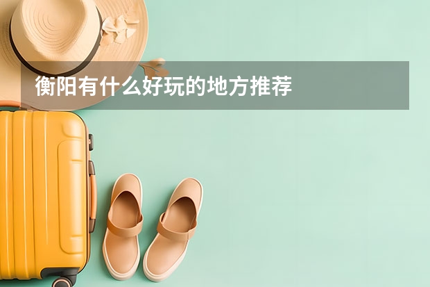 衡阳有什么好玩的地方推荐