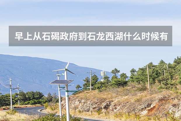 早上从石碣政府到石龙西湖什么时候有公交车