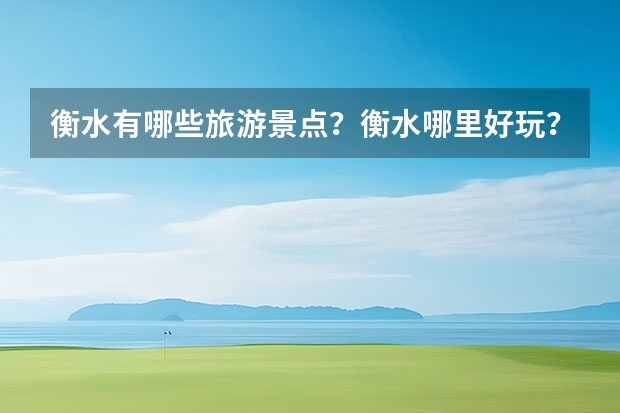 衡水有哪些旅游景点？衡水哪里好玩？