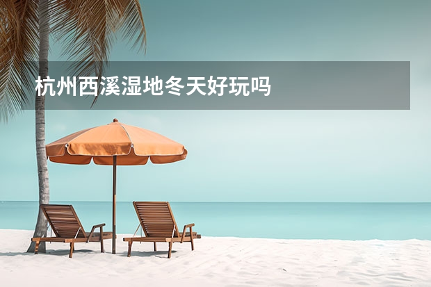 杭州西溪湿地冬天好玩吗