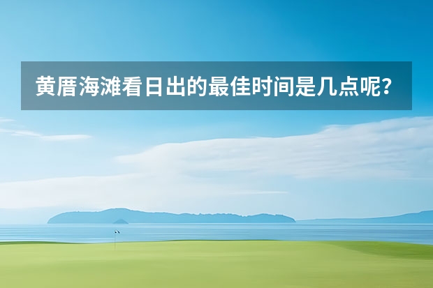 黄厝海滩看日出的最佳时间是几点呢？
