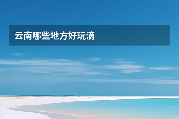 云南哪些地方好玩滴