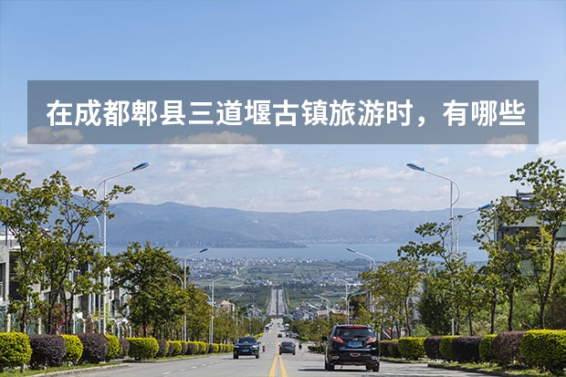 在成都郫县三道堰古镇旅游时，有哪些特色美食值得品尝？