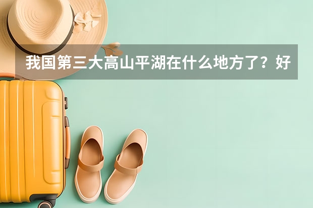 我国第三大高山平湖在什么地方了？好玩么？