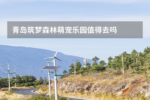 青岛筑梦森林萌宠乐园值得去吗