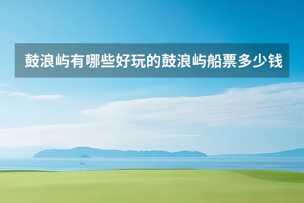 鼓浪屿有哪些好玩的鼓浪屿船票多少钱
