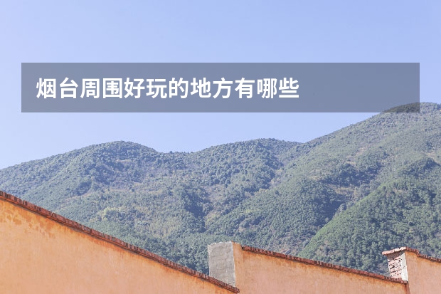 烟台周围好玩的地方有哪些