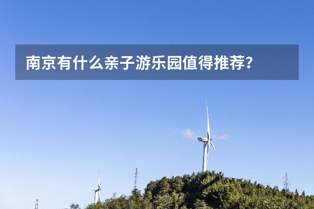 南京有什么亲子游乐园值得推荐？