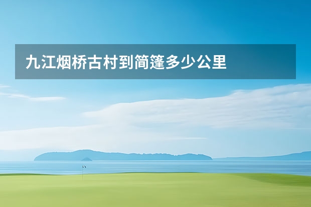 九江烟桥古村到简篷多少公里