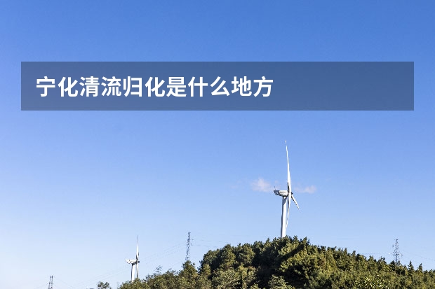 宁化清流归化是什么地方