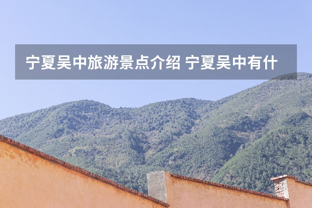 宁夏吴中旅游景点介绍 宁夏吴中有什么好玩的地方景点