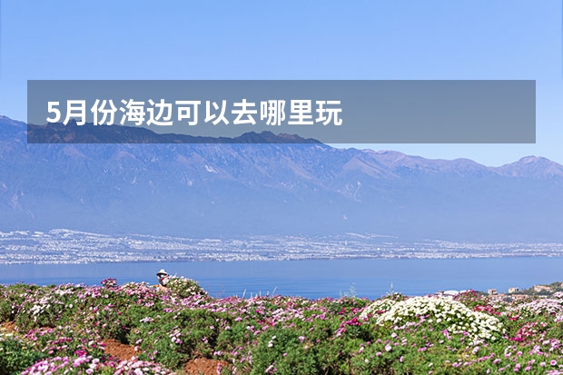 5月份海边可以去哪里玩