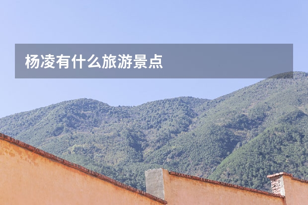 杨凌有什么旅游景点