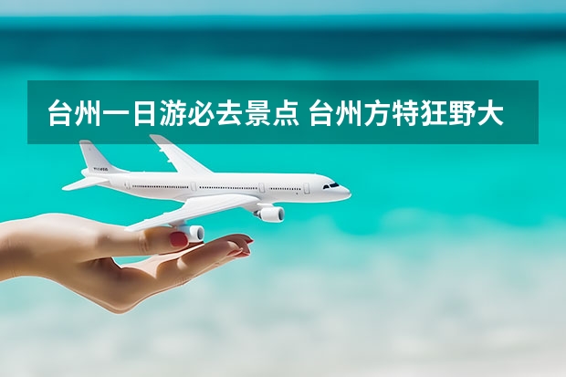 台州一日游必去景点 台州方特狂野大陆主题乐园有没有玩水