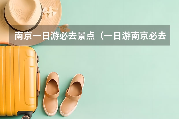 南京一日游必去景点（一日游南京必去的几个景点）
