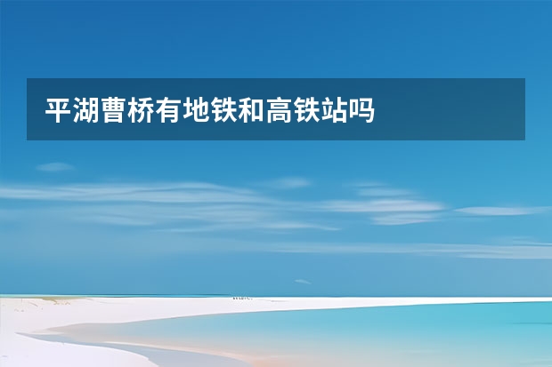 平湖曹桥有地铁和高铁站吗