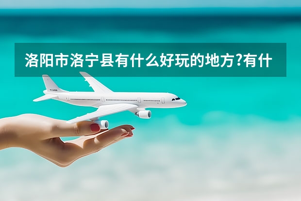 洛阳市洛宁县有什么好玩的地方?有什么名小吃吗？