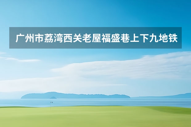 广州市荔湾西关老屋福盛巷上下九地铁长寿路站B口怎么样？有什么好玩的地方？
