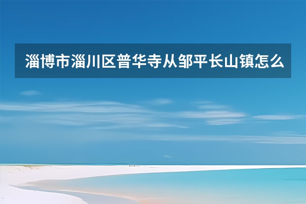 淄博市淄川区普华寺从邹平长山镇怎么去最近