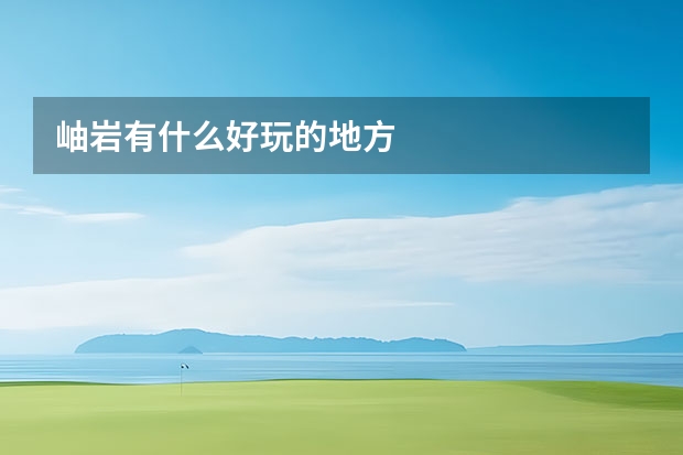 岫岩有什么好玩的地方