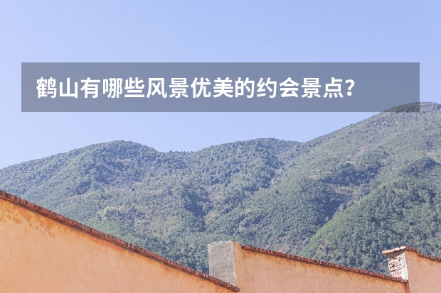 鹤山有哪些风景优美的约会景点？